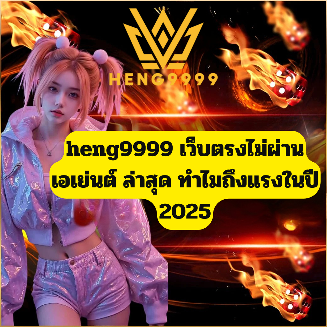 heng9999 เว็บตรงไม่ผ่านเอเย่นต์ ล่าสุด ทำไมถึงแรงในปี 2025